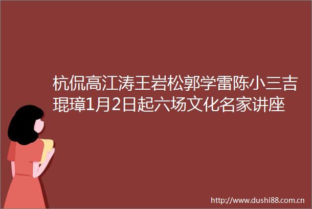 杭侃高江涛王岩松郭学雷陈吉琨璋1月2日起六场文化名家讲座带你看见山西