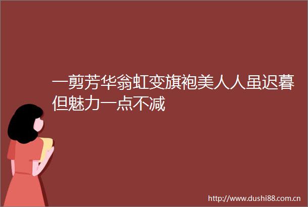 一剪芳华翁虹变旗袍美人人虽迟暮但魅力一点不减