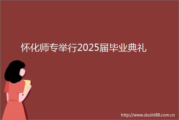 怀化师专举行2025届毕业典礼
