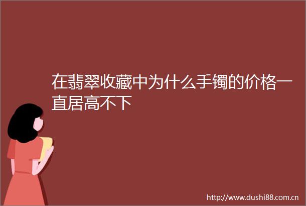 在翡翠收藏中为什么手镯的价格一直居高不下
