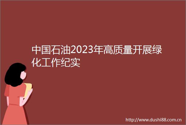 石油2023年高质量开展绿化工作纪实