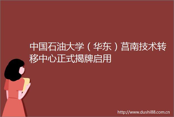 石油大学（华东）莒南技术转移中心正式揭牌启用