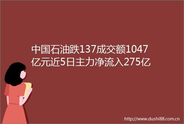 石油跌137成交额1047亿元近5日主力净流入275亿