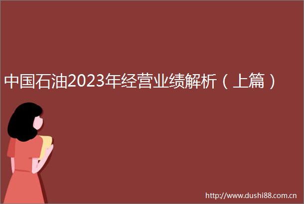 石油2023年经营业绩解析（上篇）