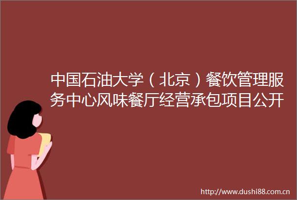 石油大学（北京）餐饮管理服务中心风味餐厅经营承包项目公开招租公告