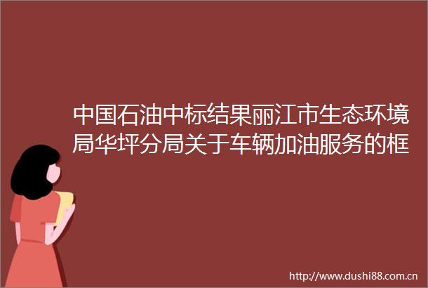 石油中标结果丽江市生态环境局华坪分局关于车辆加油服务的框架协议采购项目成交公告
