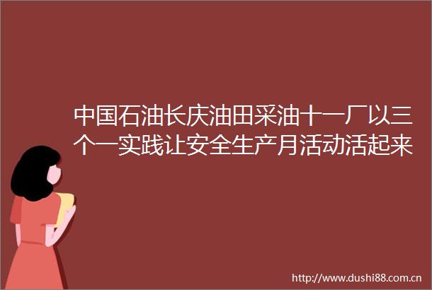石油长庆油田采油十一厂以三个一实践让安全生产月活动活起来