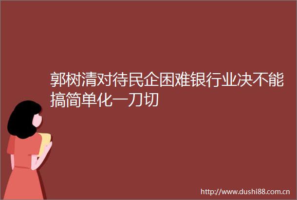 郭树清对待民企困难银行业决不能搞简单化一刀切