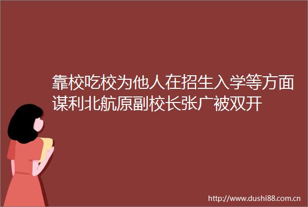 靠校吃校为他人在招生入学等方面谋利北航原副校长张广被双开