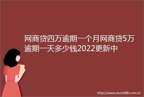 网商贷四万逾期一个月网商贷5万逾期一天多少钱2022更新中