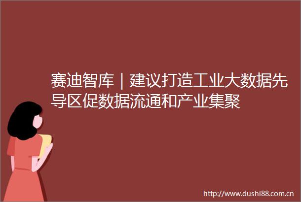 赛迪智库｜建议打造工业大数据先导区促数据流通和产业集聚