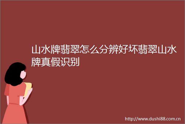 山水牌翡翠怎么分辨好坏翡翠山水牌真假识别