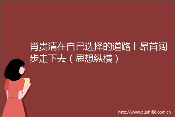 肖贵清在自己选择的道路上昂首阔步走下去（思想纵横）