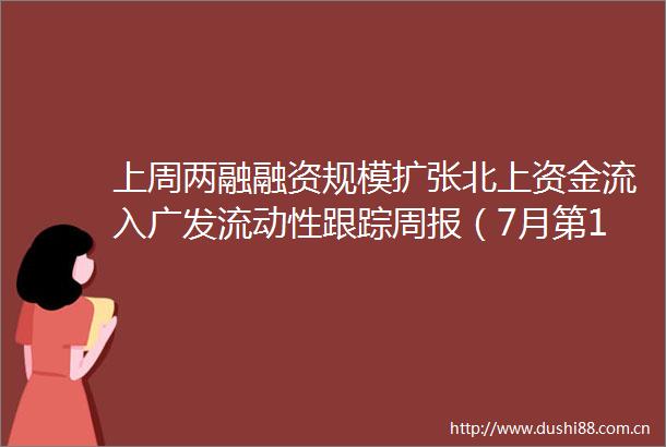 上周两融融资规模扩张北上资金流入广发流动性跟踪周报（7月第1期）