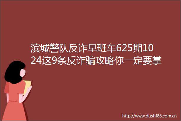 滨城警队反诈早班车625期1024这9条反诈攻略你一定要掌握