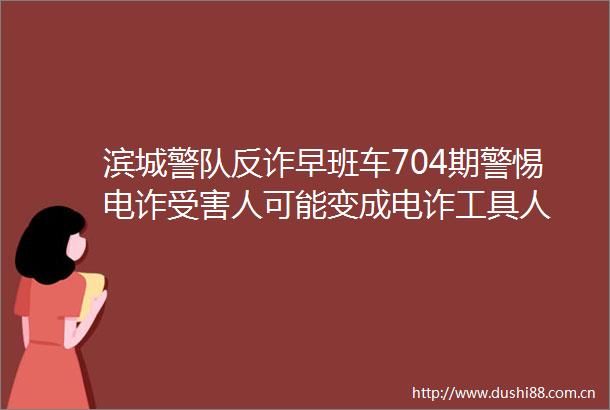 滨城警队反诈早班车704期警惕电诈人可能变成电诈工具人
