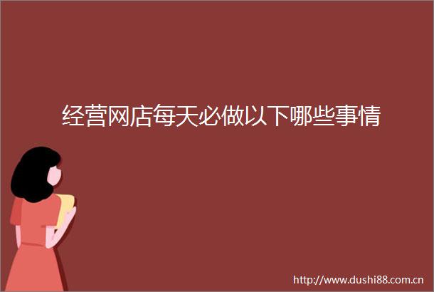经营网店每天必做以下哪些事情