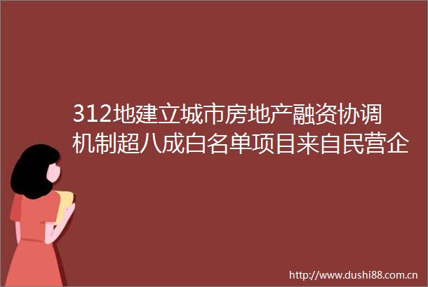 312地建立城市房地产融资协调机制超八成白名单项目来自民营企业和混合所有制企业