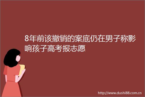 8年前该撤销的案底仍在男子称影响孩子高考报志愿
