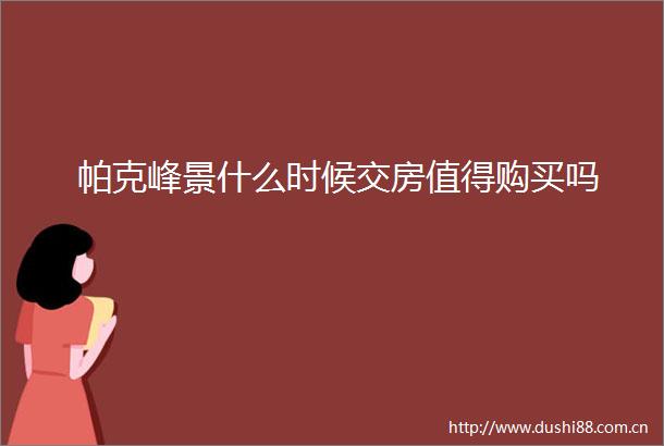 帕克峰景什么时候交房值得购买吗