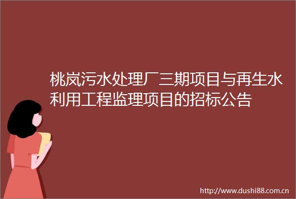 桃岚污水处理厂三期项目与再生水利用工程监理项目的招标公告