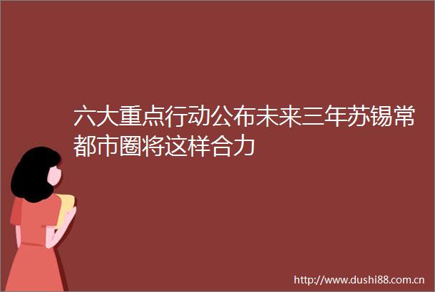 六大重点行动公布未来三年苏锡常都市圈将这样合力