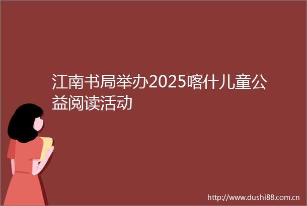 江南书局举办2025喀什儿童公益阅读活动