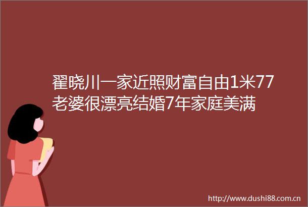 翟晓川一家近照财富自由1米77老婆很漂亮结婚7年家庭美满
