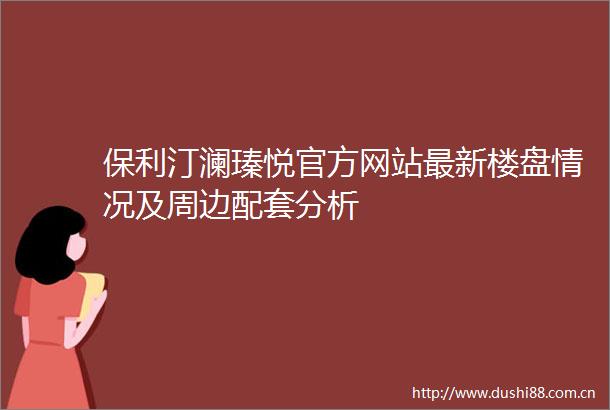 保利汀澜瑧悦官方网站最新楼盘情况及周边配套分析