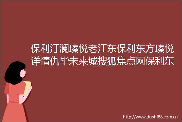 保利汀澜瑧悦老江东保利东方瑧悦详情仇毕未来城搜狐焦点网保利东方瑧悦百度百科宁波鄞州房天下