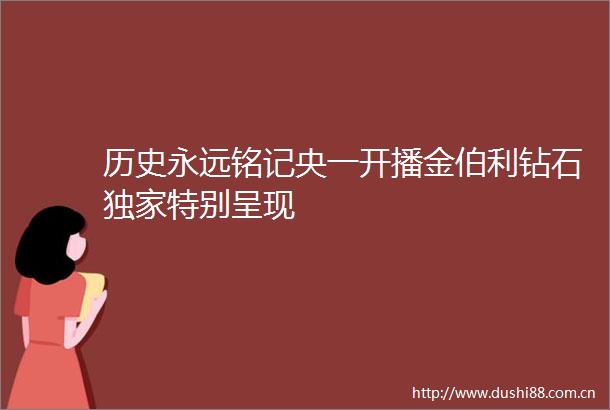历史永远铭记央一开播金伯利钻石独家特别呈现
