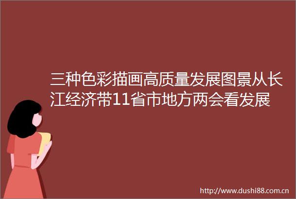 三种色彩描画高质量发展图景从长江经济带11省市地方两会看发展走向