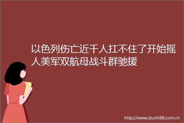 以色列伤亡近千人扛不住了开始摇人美军双航母战斗群驰援