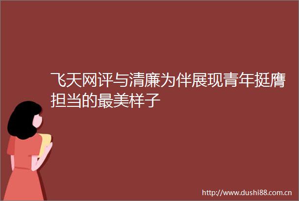 飞天网评与清廉为伴展现青年挺膺担当的最美样子