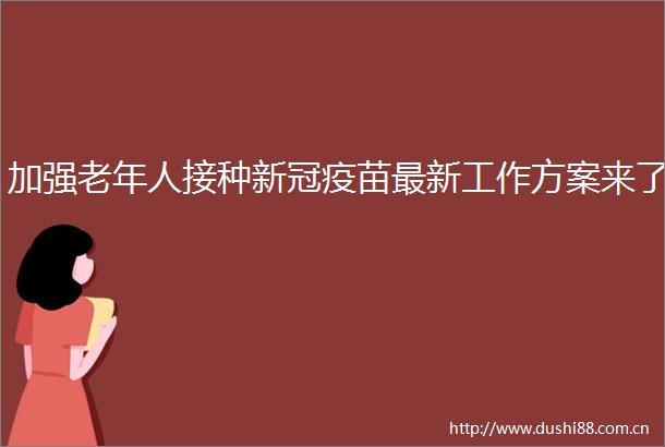加强老年人接种新冠疫苗最新工作方案来了