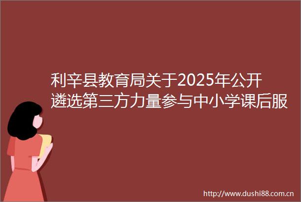 利辛县教育局关于2025年公开遴选第三方力量参与中小学课后服务的公告