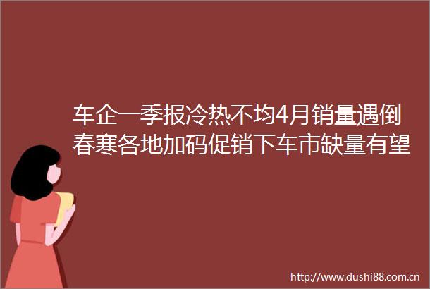 车企一季报冷热不均4月销量遇倒春寒各地加码促销下车市缺量有望6月补回