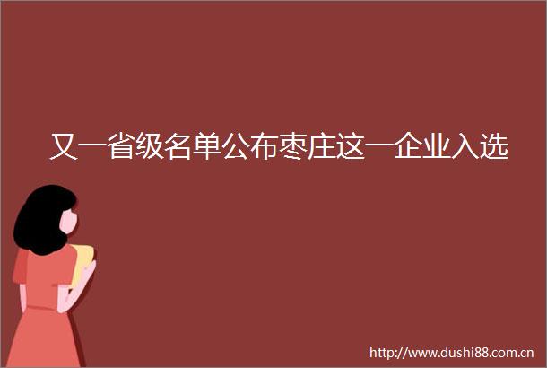 又一省级名单公布枣庄这一企业入选