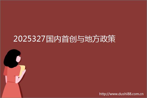 2025327国内首创与地方政策