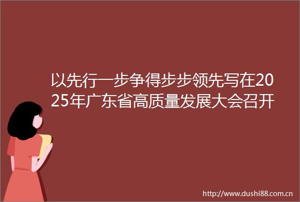 以先行一步争得步步领先写在2025年广东省高质量发展大会召开之际