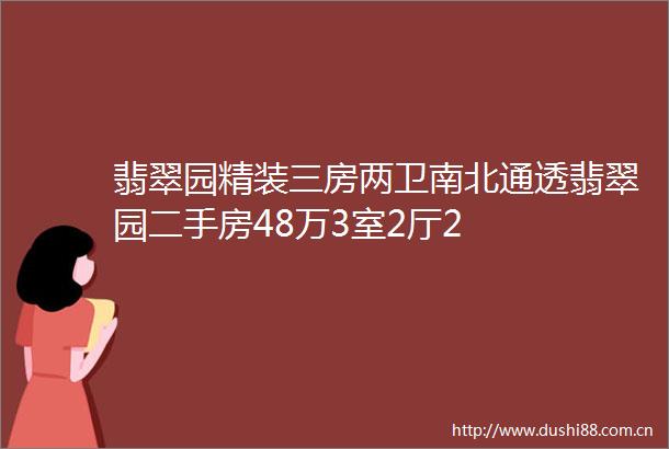 翡翠园精装三房两卫南北通透翡翠园二手房48万3室2厅2