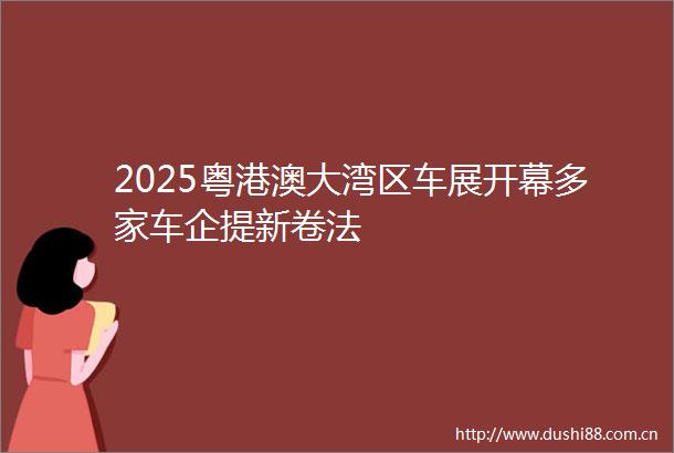 2025粤港澳大湾区车展开幕多家车企提新卷法