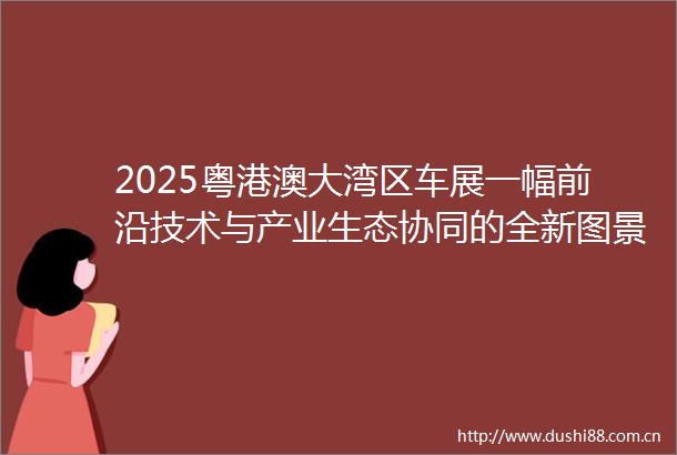 2025粤港澳大湾区车展一幅前沿技术与产业生态协同的全新图景