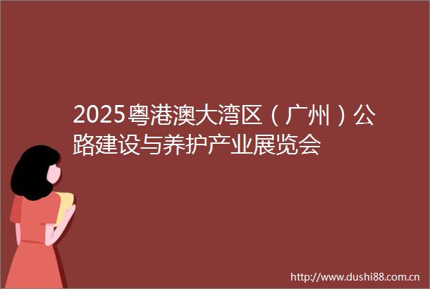 2025粤港澳大湾区（广州）公路建设与养护产业展览会