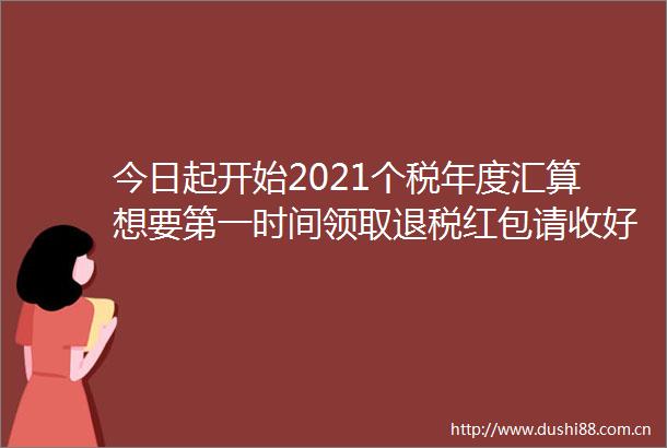 今日起开始2021个税年度汇算想要第一时间领取退税红包请收好办理小贴士
