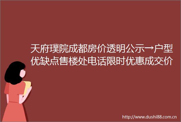 天府璞院成都房价透明公示→户型优缺点售楼处电话限时优惠成交价走势