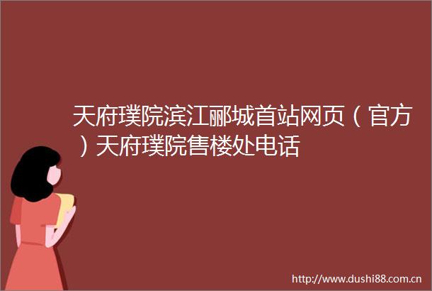 天府璞院滨江郦城首站网页（官方）天府璞院售楼处电话