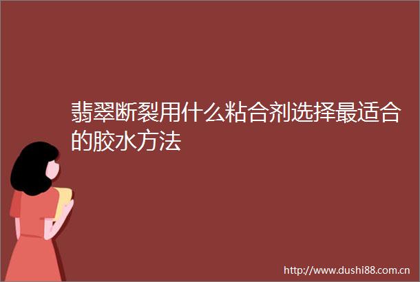 翡翠断裂用什么粘合剂选择最适合的胶水方法