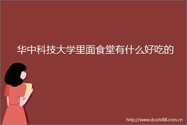 华中科技大学里面食堂有什么好吃的