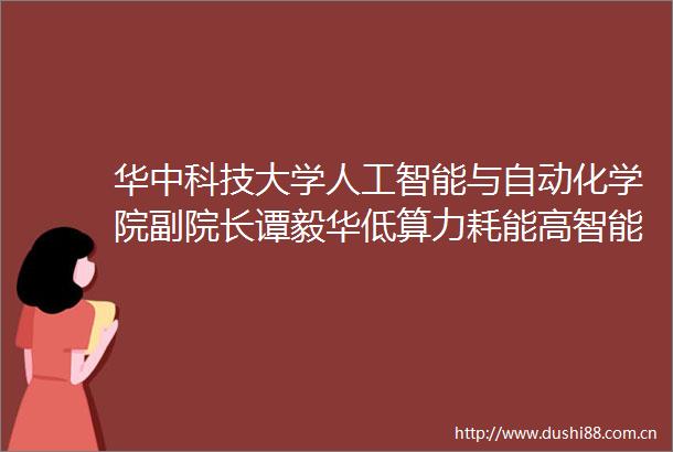 华中科技大学人工智能与自动化学院副院长谭毅华低算力耗能高智能大模型将成未来人工智能主流
